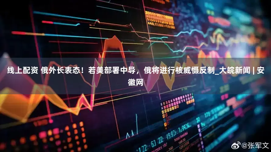 线上配资 俄外长表态！若美部署中导，俄将进行核威慑反制_大皖新闻 | 安徽网