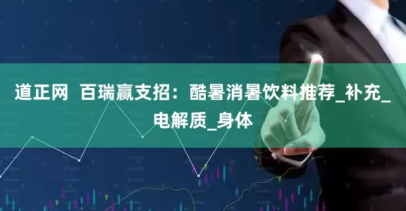道正网  百瑞赢支招：酷暑消暑饮料推荐_补充_电解质_身体
