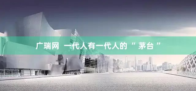 广瑞网  一代人有一代人的 “ 茅台 ”