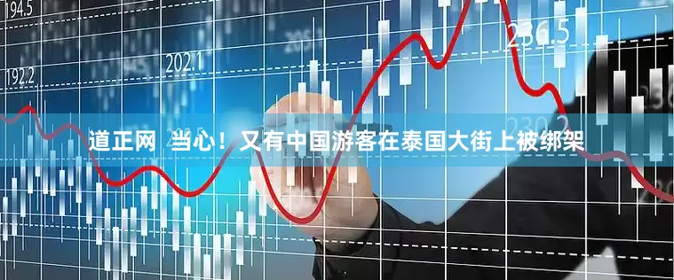 道正网  当心！又有中国游客在泰国大街上被绑架