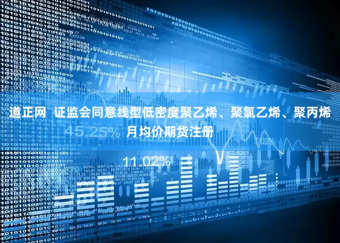 道正网  证监会同意线型低密度聚乙烯、聚氯乙烯、聚丙烯月均价期货注册