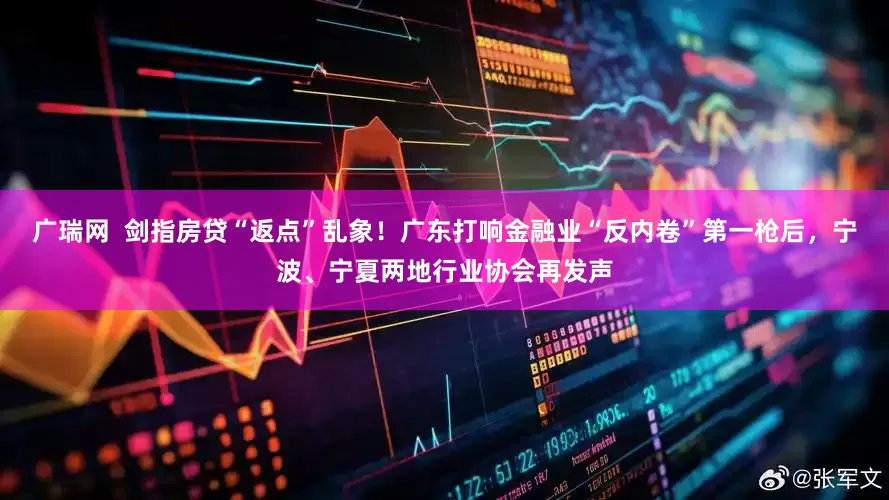广瑞网  剑指房贷“返点”乱象！广东打响金融业“反内卷”第一枪后，宁波、宁夏两地行业协会再发声