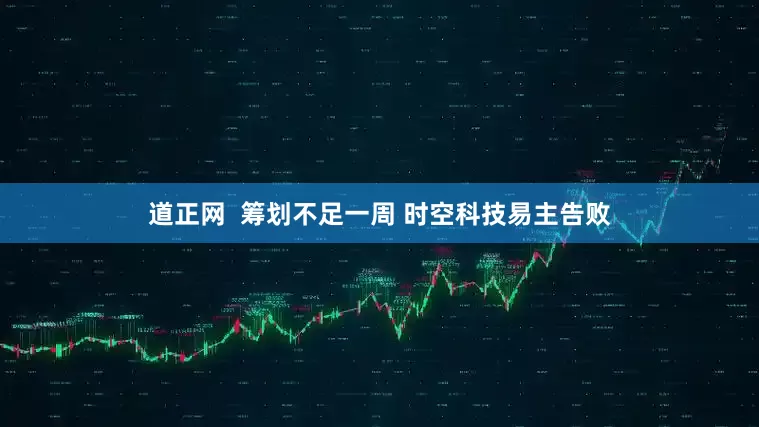 道正网  筹划不足一周 时空科技易主告败
