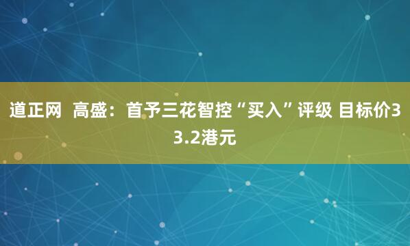 道正网  高盛：首予三花智控“买入”评级 目标价33.2港元