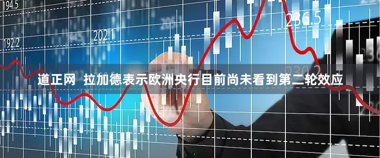 道正网  拉加德表示欧洲央行目前尚未看到第二轮效应