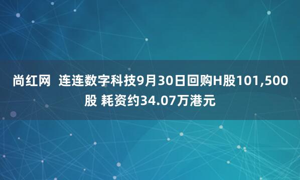 尚红网  连连数字科技9月30日回购H股101,500股 耗资约34.07万港元